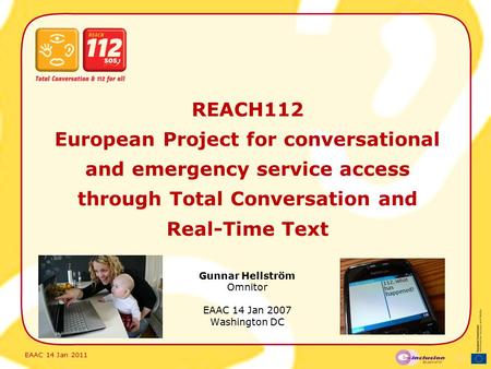 EAAC 14 Jan 2011 REACH112 European Project for conversational and emergency service access through Total Conversation and Real-Time Text Gunnar Hellström.