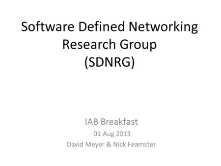 Software Defined Networking Research Group (SDNRG) IAB Breakfast 01 Aug 2013 David Meyer & Nick Feamster.