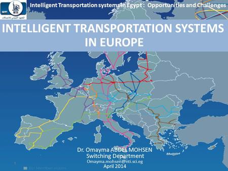 INTELLIGENT TRANSPORTATION SYSTEMS IN EUROPE Dr. Omayma ABDEL MOHSEN Switching Department April 2014 Intelligent Transportation.