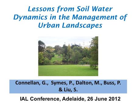 Connellan, G., Symes, P., Dalton, M., Buss, P. & Liu, S. Lessons from Soil Water Dynamics in the Management of Urban Landscapes IAL Conference, Adelaide,
