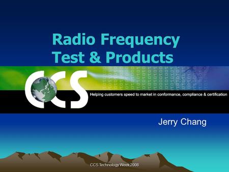CCS Technology Week 2008 Radio Frequency Test & Products Jerry Chang.