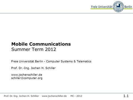 1.1 Prof. Dr.-Ing. Jochen H. Schiller www.jochenschiller.de MC - 2012 Mobile Communications Summer Term 2012 Freie Universität Berlin - Computer Systems.