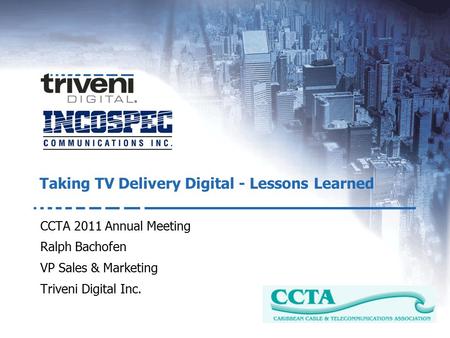 An LG Electronics Company CCTA 2011 Annual Meeting Ralph Bachofen VP Sales & Marketing Triveni Digital Inc. Taking TV Delivery Digital - Lessons Learned.