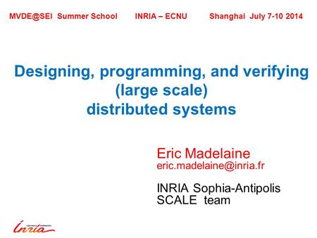 Designing, programming, and verifying (large scale) distributed systems Eric Madelaine INRIA Sophia-Antipolis SCALE team