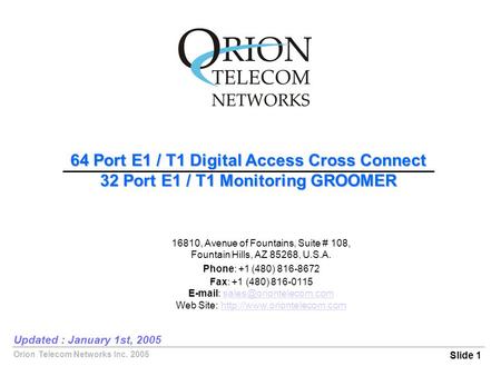 Orion Telecom Networks Inc. 2005 64 Port E1 / T1 Digital Access Cross Connect 32 Port E1 / T1 Monitoring GROOMER Slide 1 Updated : January 1st, 2005 16810,