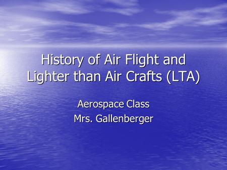 History of Air Flight and Lighter than Air Crafts (LTA) Aerospace Class Mrs. Gallenberger.