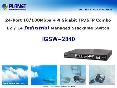 Www.planet.com.tw IGSW – 2840 Copyright © PLANET Technology Corporation. All rights reserved. 24-Port 10/100Mbps + 4 Gigabit TP/SFP Combo L2 / L4 Industrial.