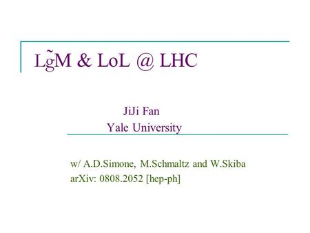 Lg ̃M & LHC JiJi Fan Yale University w/ A.D.Simone, M.Schmaltz and W.Skiba arXiv: 0808.2052 [hep-ph]