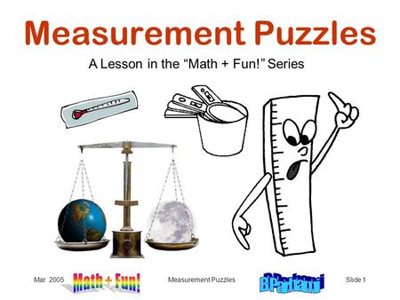 Mar. 2005Measurement PuzzlesSlide 1 Measurement Puzzles A Lesson in the “Math + Fun!” Series.