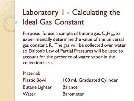 Laboratory 1 - Calculating the Ideal Gas Constant Purpose: To use a sample of butane gas, C 4 H 10, to experimentally determine the value of the universal.
