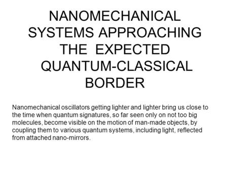 NANOMECHANICAL SYSTEMS APPROACHING THE EXPECTED QUANTUM-CLASSICAL BORDER Nanomechanical oscillators getting lighter and lighter bring us close to the time.