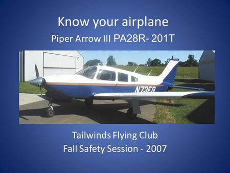 Tailwinds Flying Club Fall Safety Session - 2007 Know your airplane Piper Arrow III PA28R- 201T.