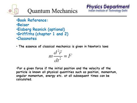 Quantum Mechanics Book Reference: Beiser Eisberg Resnick (optional) Griffiths (chapter 1 and 2) Classnotes The essence of classical mechanics is given.