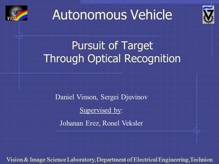 Autonomous Vehicle Pursuit of Target Through Optical Recognition Vision & Image Science Laboratory, Department of Electrical Engineering,Technion Daniel.