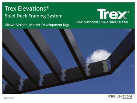 Trex Elevations® Steel Deck Framing System Shawn Vernon, Market Development Mgr.