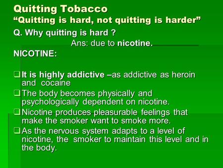 Quitting Tobacco “Quitting is hard, not quitting is harder” Q. Why quitting is hard ? Ans: due to nicotine. Ans: due to nicotine.NICOTINE:  It is highly.