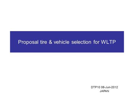 Proposal tire & vehicle selection for WLTP DTP10 06-Jun-2012 JAPAN.