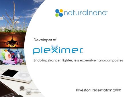 1 Investor Presentation 2008 Developer of Enabling stronger, lighter, less expensive nanocomposites.
