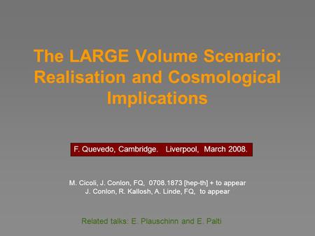 The LARGE Volume Scenario: Realisation and Cosmological Implications M. Cicoli, J. Conlon, FQ, 0708.1873 [hep-th] + to appear J. Conlon, R. Kallosh, A.