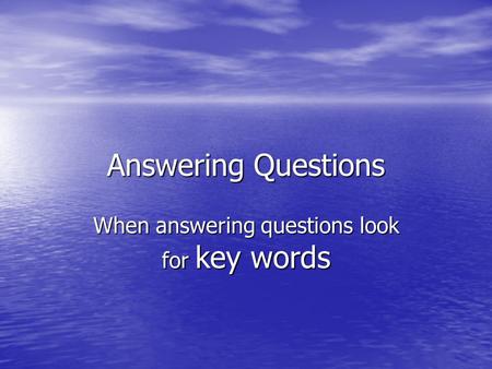 Answering Questions When answering questions look for key words.