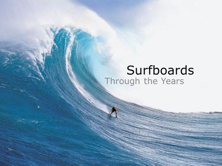 Surfboards Through the Years. Olo/AliiAlaia 10-12 feet long Reserved for commoners (length of board reflected social class) 14-16 feet long Reserved for.