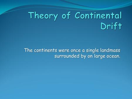 The continents were once a single landmass surrounded by on large ocean.