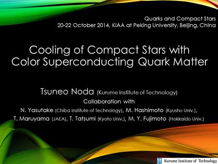Cooling of Compact Stars with Color Superconducting Quark Matter Tsuneo Noda (Kurume Institute of Technology) Collaboration with N. Yasutake (Chiba Institute.
