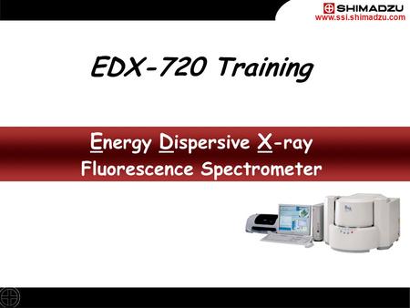 Www.ssi.shimadzu.com E nergy D ispersive X -ray Fluorescence Spectrometer E nergy D ispersive X -ray Fluorescence Spectrometer EDX-720 Training.