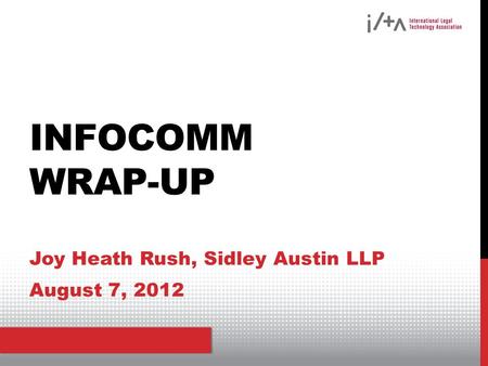 INFOCOMM WRAP-UP Joy Heath Rush, Sidley Austin LLP August 7, 2012.