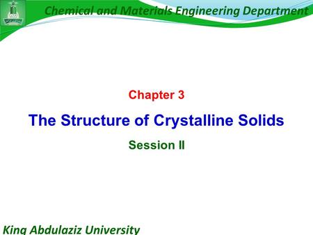 King Abdulaziz University Chemical and Materials Engineering Department Chapter 3 The Structure of Crystalline Solids Session II.