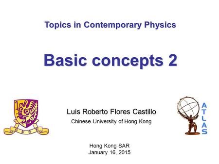 Topics in Contemporary Physics Basic concepts 2 Luis Roberto Flores Castillo Chinese University of Hong Kong Hong Kong SAR January 16, 2015.