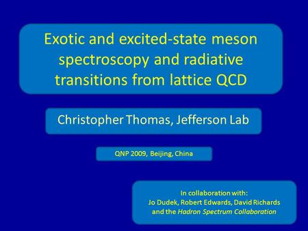 Exotic and excited-state meson spectroscopy and radiative transitions from lattice QCD Christopher Thomas, Jefferson Lab In collaboration with: Jo Dudek,