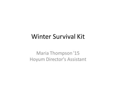 Winter Survival Kit Maria Thompson '15 Hoyum Director's Assistant.