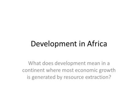 Development in Africa What does development mean in a continent where most economic growth is generated by resource extraction?