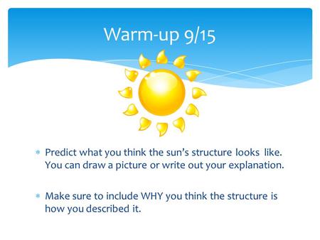 Warm-up 9/15 Predict what you think the sun’s structure looks like. You can draw a picture or write out your explanation. Make sure to include WHY you.