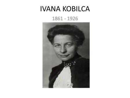 IVANA KOBILCA 1861 - 1926. A Slovene realist painter Lived and worked in various European towns She was a member of Societe Nationale des Beaux Arts in.