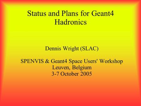 Status and Plans for Geant4 Hadronics Dennis Wright (SLAC) SPENVIS & Geant4 Space Users' Workshop Leuven, Belgium 3-7 October 2005.