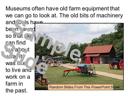 Museums often have old farm equipment that we can go to look at. The old bits of machinery and tools have been saved so that we can find out about what.