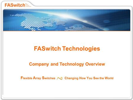 1 FASwitch Technologies Company and Technology Overview F lexible A rray S witches C hanging H ow Y ou S ee the W orld.