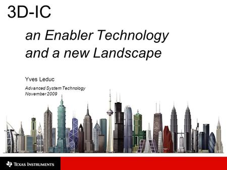 3D-IC an Enabler Technology and a new Landscape Yves Leduc Advanced System Technology November 2009.