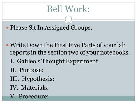 Bell Work: Please Sit In Assigned Groups. Write Down the First Five Parts of your lab reports in the section two of your notebooks. I. Galileo’s Thought.