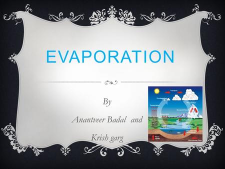 EVAPORATION By Anantveer Badal and Krish garg. DEFINITION Warm air can hold more H2O than cold, so you get more evaporation from the oceans and to a lesser.