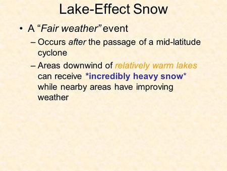 Lake-Effect Snow A “Fair weather” event –Occurs after the passage of a mid-latitude cyclone –Areas downwind of relatively warm lakes can receive *incredibly.
