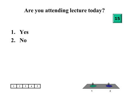 Are you attending lecture today? 1.Yes 2.No 15 12345.