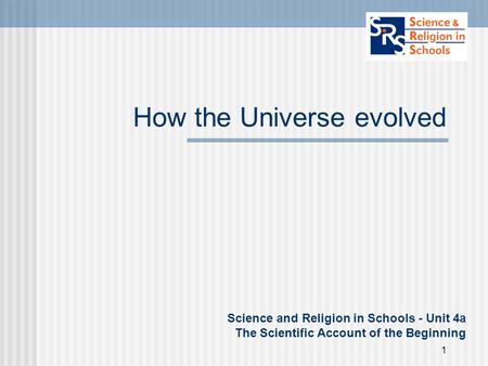 1 How the Universe evolved Science and Religion in Schools - Unit 4a The Scientific Account of the Beginning.