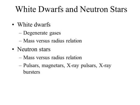White Dwarfs and Neutron Stars White dwarfs –Degenerate gases –Mass versus radius relation Neutron stars –Mass versus radius relation –Pulsars, magnetars,