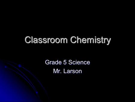 Classroom Chemistry Grade 5 Science Mr. Larson. Student Learner Expectations.