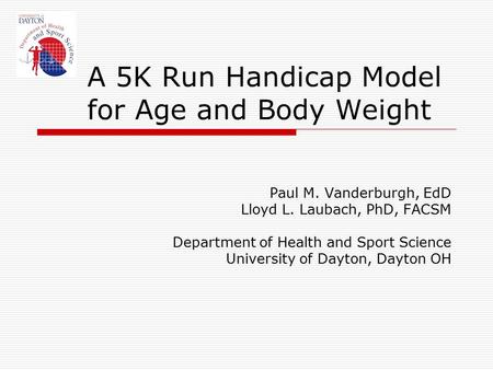 A 5K Run Handicap Model for Age and Body Weight Paul M. Vanderburgh, EdD Lloyd L. Laubach, PhD, FACSM Department of Health and Sport Science University.