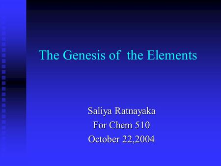 The Genesis of the Elements Saliya Ratnayaka For Chem 510 October 22,2004.