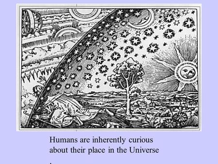 Humans are inherently curious about their place in the Universe.